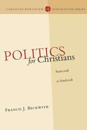 Politics for Christians – Statecraft as Soulcraft de Francis J. Beckwith