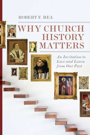 Why Church History Matters – An Invitation to Love and Learn from Our Past de Robert F. Rea