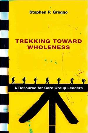 Trekking Toward Wholeness: A Resource for Care Group Leaders de Stephen P. Greggo