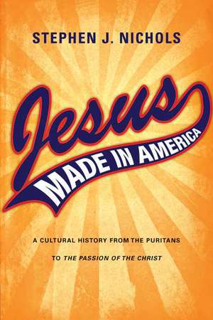 Jesus Made in America: A Cultural History from the Puritans to the Passion of the Christ de Stephen J. Nichols