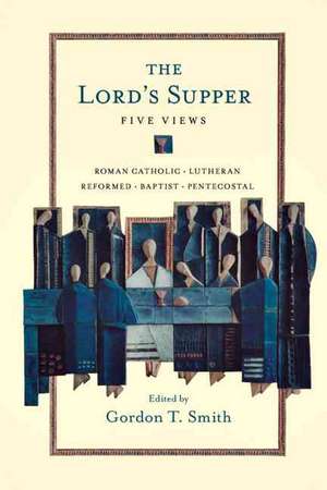 The Lord`s Supper – Five Views de Gordon T. Smith