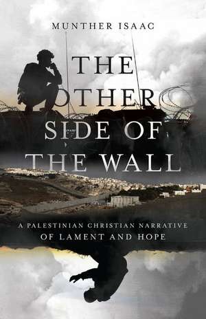 The Other Side of the Wall – A Palestinian Christian Narrative of Lament and Hope de Munther Isaac