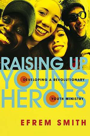 Raising Up Young Heroes – Developing a Revolutionary Youth Ministry de Efrem Smith