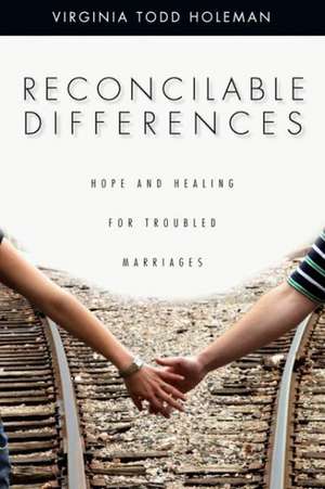 Reconcilable Differences – Hope and Healing for Troubled Marriages de Virginia Todd Holeman