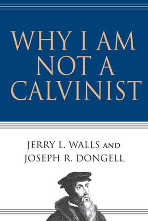 Why I Am Not a Calvinist de Jerry L. Walls