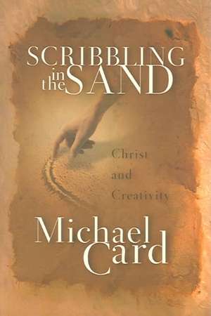 Scribbling in the Sand: Christ and Creativity de Michael Card