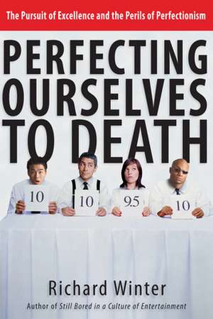 Perfecting Ourselves to Death – The Pursuit of Excellence and the Perils of Perfectionism de Richard Winter