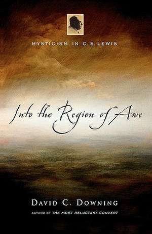 Into the Region of Awe: Mysticism in C. S. Lewis de David C. Downing