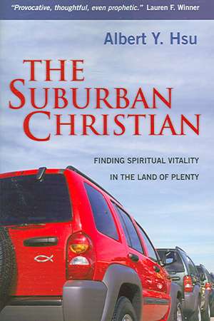 The Suburban Christian: Finding Spiritual Vitality in the Land of Plenty de Albert Y. Hsu