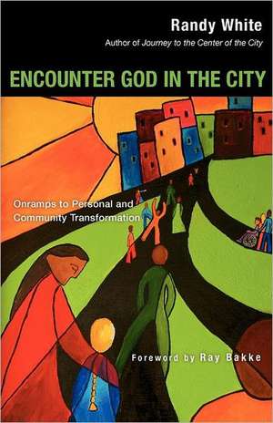 Encounter God in the City: Onramps to Personal and Community Transformation de Randy White