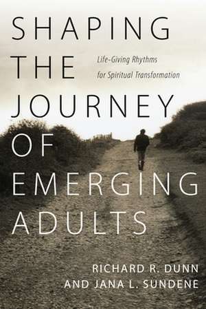 Shaping the Journey of Emerging Adults – Life–Giving Rhythms for Spiritual Transformation de Richard R. Dunn