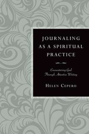 Journaling as a Spiritual Practice: Encountering God Through Attentive Writing de Helen Harmelink Cepero