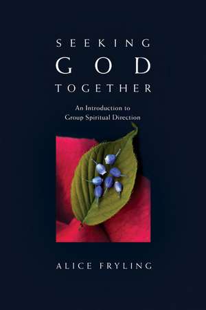 Seeking God Together – An Introduction to Group Spiritual Direction de Alice Fryling