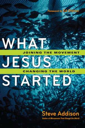 What Jesus Started – Joining the Movement, Changing the World de Steve Addison