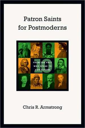 Patron Saints for Postmoderns: Ten from the Past Who Speak to Our Future de Chris R. Armstrong