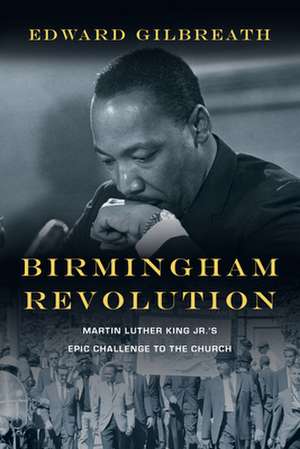 Birmingham Revolution – Martin Luther King Jr.`s Epic Challenge to the Church de Edward Gilbreath