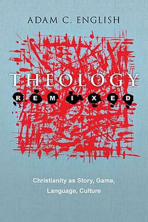 Theology Remixed: Christianity as Story, Game, Language, Culture de Adam C. English