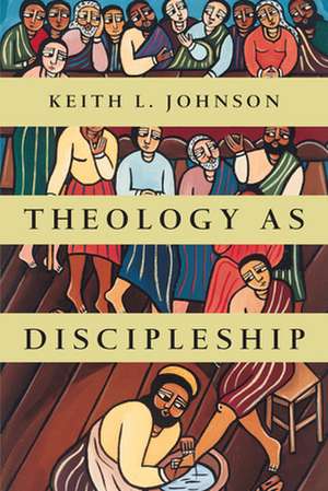 Theology as Discipleship de Keith L. Johnson