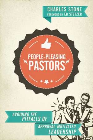 People–Pleasing Pastors – Avoiding the Pitfalls of Approval–Motivated Leadership de Charles Stone