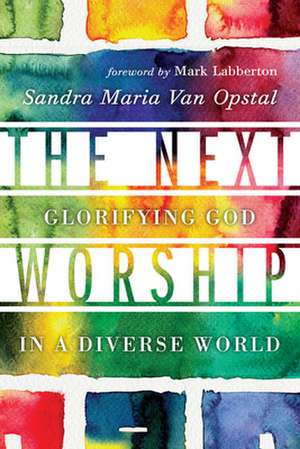 The Next Worship – Glorifying God in a Diverse World de Sandra Maria Van Opstal