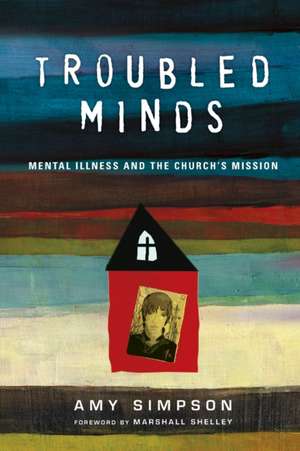 Troubled Minds – Mental Illness and the Church`s Mission de Amy Simpson