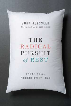 The Radical Pursuit of Rest – Escaping the Productivity Trap de John Koessler