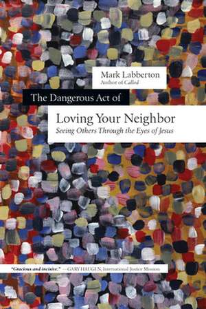 The Dangerous Act of Loving Your Neighbor – Seeing Others Through the Eyes of Jesus de Mark Labberton