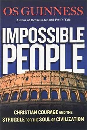 Impossible People – Christian Courage and the Struggle for the Soul of Civilization de Os Guinness