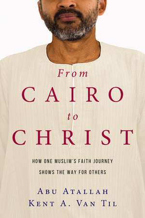 From Cairo to Christ – How One Muslim`s Faith Journey Shows the Way for Others de Abu Atallah