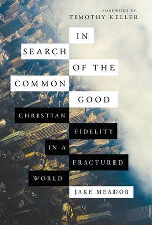 In Search of the Common Good – Christian Fidelity in a Fractured World de Jake Meador