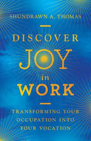 Discover Joy in Work – Transforming Your Occupation into Your Vocation de Shundrawn A. Thomas