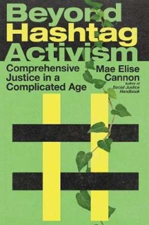 Beyond Hashtag Activism – Comprehensive Justice in a Complicated Age de Mae Elise Cannon