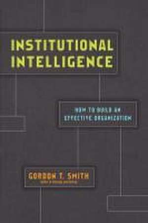 Institutional Intelligence – How to Build an Effective Organization de Gordon T. Smith