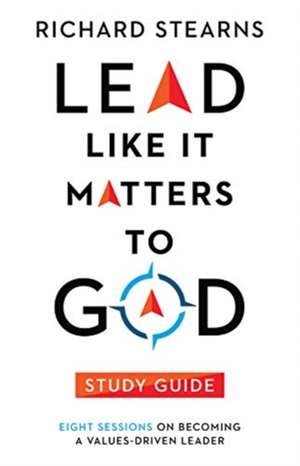 Lead Like It Matters to God Study Guide – Eight Sessions on Becoming a Values–Driven Leader de Richard Stearns