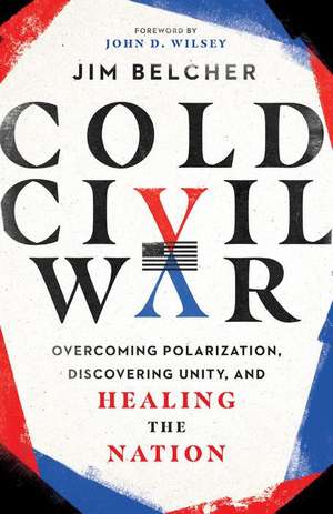 Cold Civil War – Overcoming Polarization, Discovering Unity, and Healing the Nation de Jim Belcher