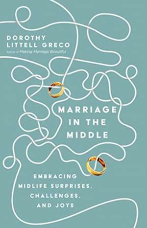 Marriage in the Middle – Embracing Midlife Surprises, Challenges, and Joys de Dorothy Littell Greco