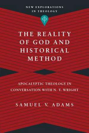 The Reality of God and Historical Method – Apocalyptic Theology in Conversation with N. T. Wright de Samuel V. Adams