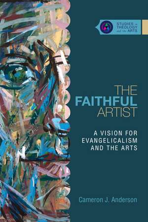 The Faithful Artist – A Vision for Evangelicalism and the Arts de Cameron J. Anderson