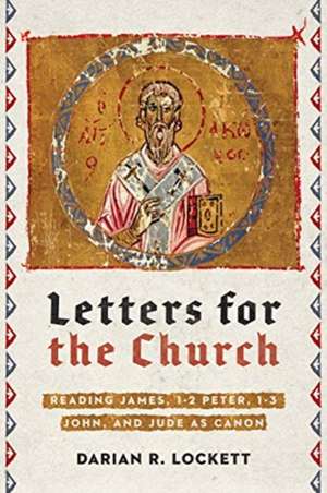 Letters for the Church – Reading James, 1–2 Peter, 1–3 John, and Jude as Canon de Darian R. Lockett