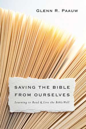 Saving the Bible from Ourselves – Learning to Read and Live the Bible Well de Glenn R. Paauw