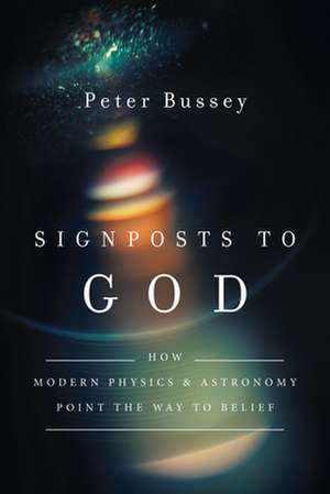 Signposts to God – How Modern Physics and Astronomy Point the Way to Belief de Peter Bussey