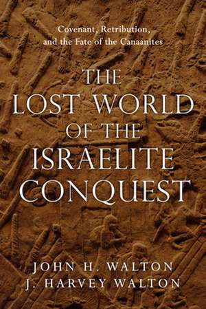 The Lost World of the Israelite Conquest – Covenant, Retribution, and the Fate of the Canaanites de John H. Walton