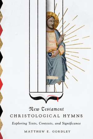 New Testament Christological Hymns – Exploring Texts, Contexts, and Significance de Matthew E. Gordley