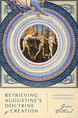 Retrieving Augustine`s Doctrine of Creation – Ancient Wisdom for Current Controversy de Gavin Ortlund