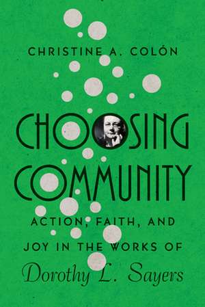 Choosing Community – Action, Faith, and Joy in the Works of Dorothy L. Sayers de Christine A. Colòn