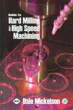 Guide to Hard Milling and High Speed Machining de Dale Mickelson