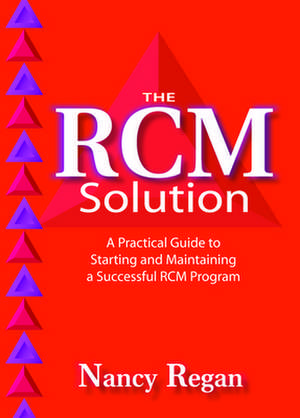 The RCM Solution: A Practical Guide to Starting and Maintaining a Successful RCM Program de Nancy Regan