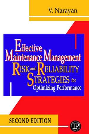 Effective Maintenance Management: Risk and Reliability Strategies for Optimizing Performance de V. Narayan