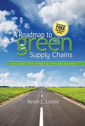 A Roadmap to Green Supply Chains: Using Supply Chain Archaeology and Big Data Analytics de Kevin Lyons