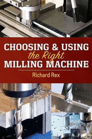 Choosing & Using the Right Milling Machine de Richard Rex